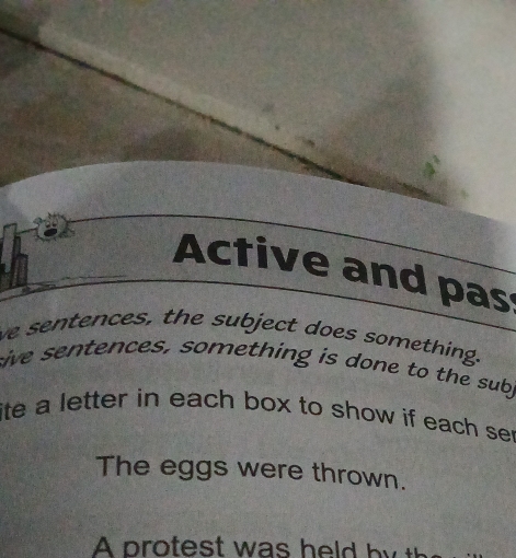 Active and pas 
ve sentences, the subject does something. 
sive sentences, something is done to the suby 
ite a letter in each box to show if each se 
The eggs were thrown.