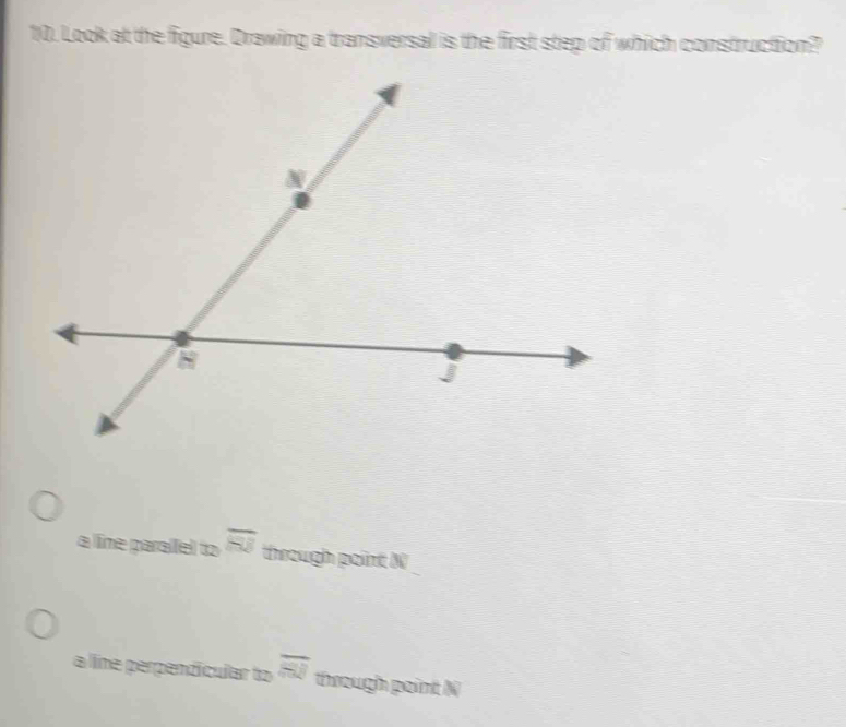 Look at the figure. Drawing a transversal is the first step of which construction?
a line parallel to overline 81 through point N
a line perpendícular tooverline 81 the 
pugh point N