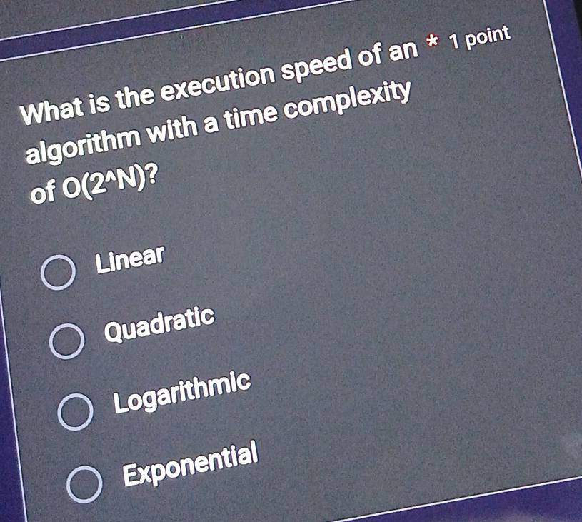 What is the execution speed of an * 1 point
algorithm with a time complexity
of O(2^(wedge)N) 2
Linear
Quadratic
Logarithmic
Exponential