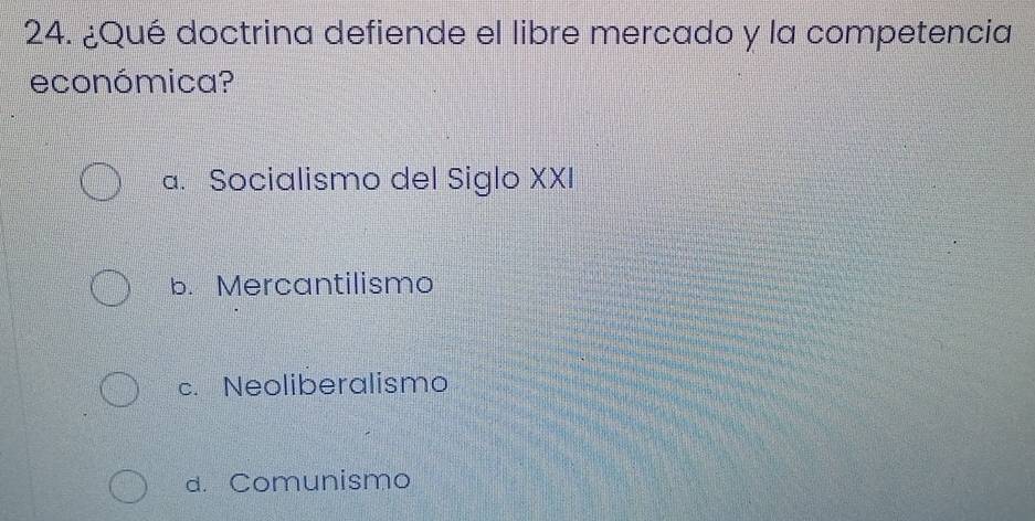 ¿Qué doctrina defiende el libre mercado y la competencia
económica?
a. Socialismo del Siglo XXI
b. Mercantilismo
c. Neoliberalismo
a. Comunismo