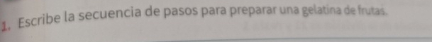 1, Escribe la secuencia de pasos para preparar una gelatina de frutas.