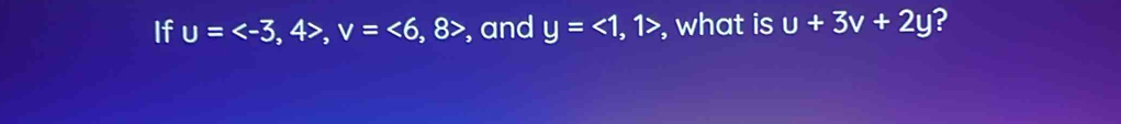 If u= , v=<6,8 : ) , and y=<1,1> , what is u+3v+2y ?