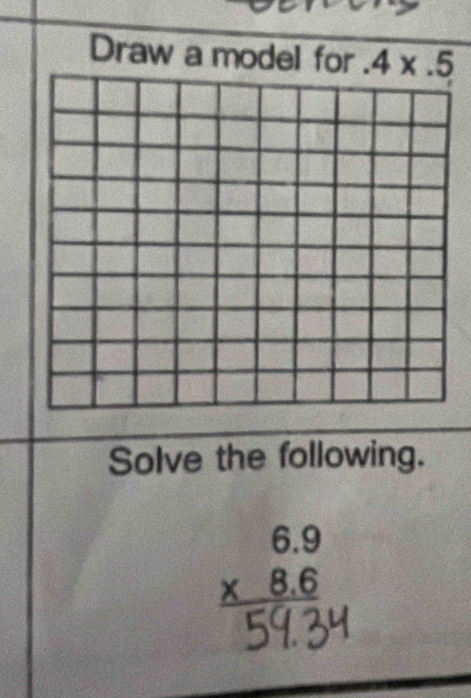 Draw a model for . 4* .5
Solve the following.
beginarrayr 6.9 * 8.6 hline endarray