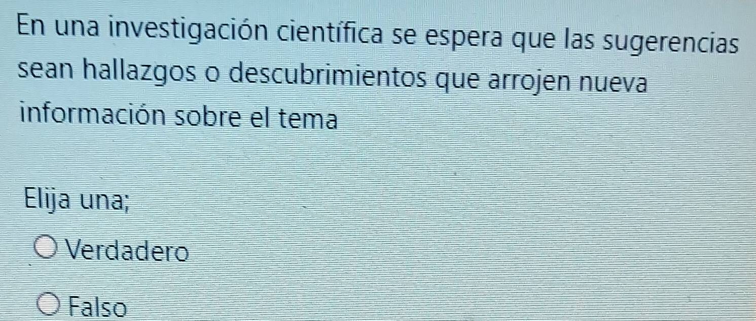 En una investigación científica se espera que las sugerencias
sean hallazgos o descubrimientos que arrojen nueva
información sobre el tema
Elija una;
Verdadero
Falso