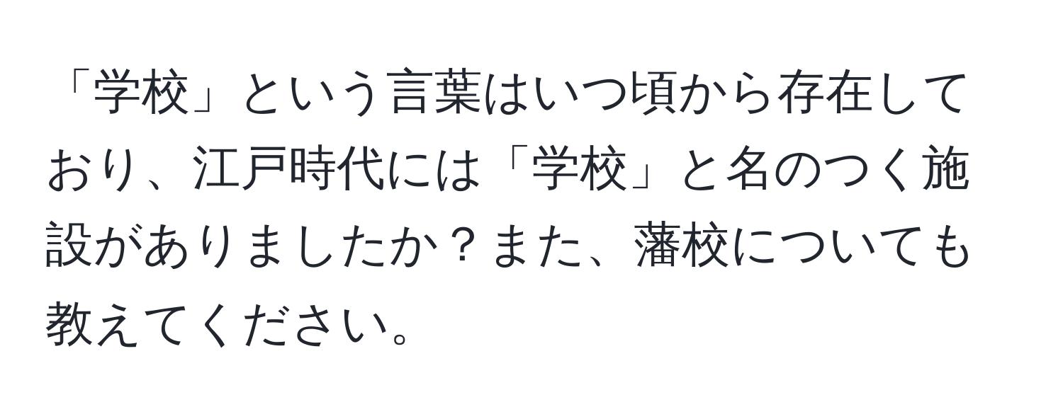 「学校」という言葉はいつ頃から存在しており、江戸時代には「学校」と名のつく施設がありましたか？また、藩校についても教えてください。