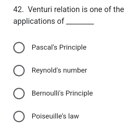 Venturi relation is one of the
applications of_
Pascal's Principle
Reynold's number
Bernoulli's Principle
Poiseuille's law