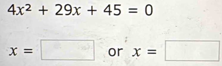 4x^2+29x+45=0
x=□ or x=□