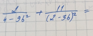  2/4-9b^2 +frac 11(2-3b)^2=