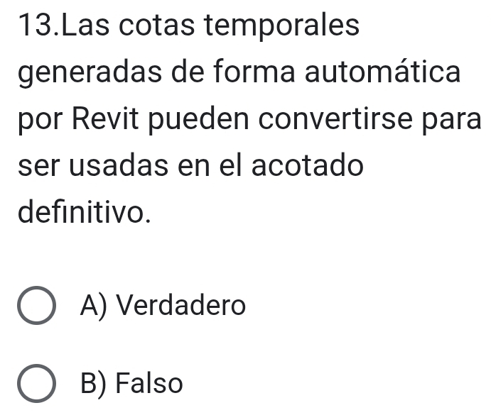 Las cotas temporales
generadas de forma automática
por Revit pueden convertirse para
ser usadas en el acotado
definitivo.
A) Verdadero
B) Falso