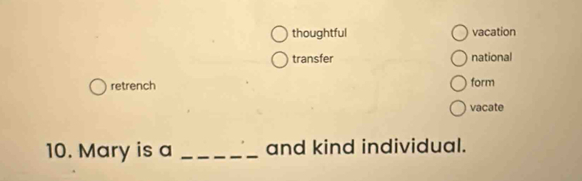 thoughtful vacation 
transfer national 
retrench 
form 
vacate 
10. Mary is a _and kind individual.