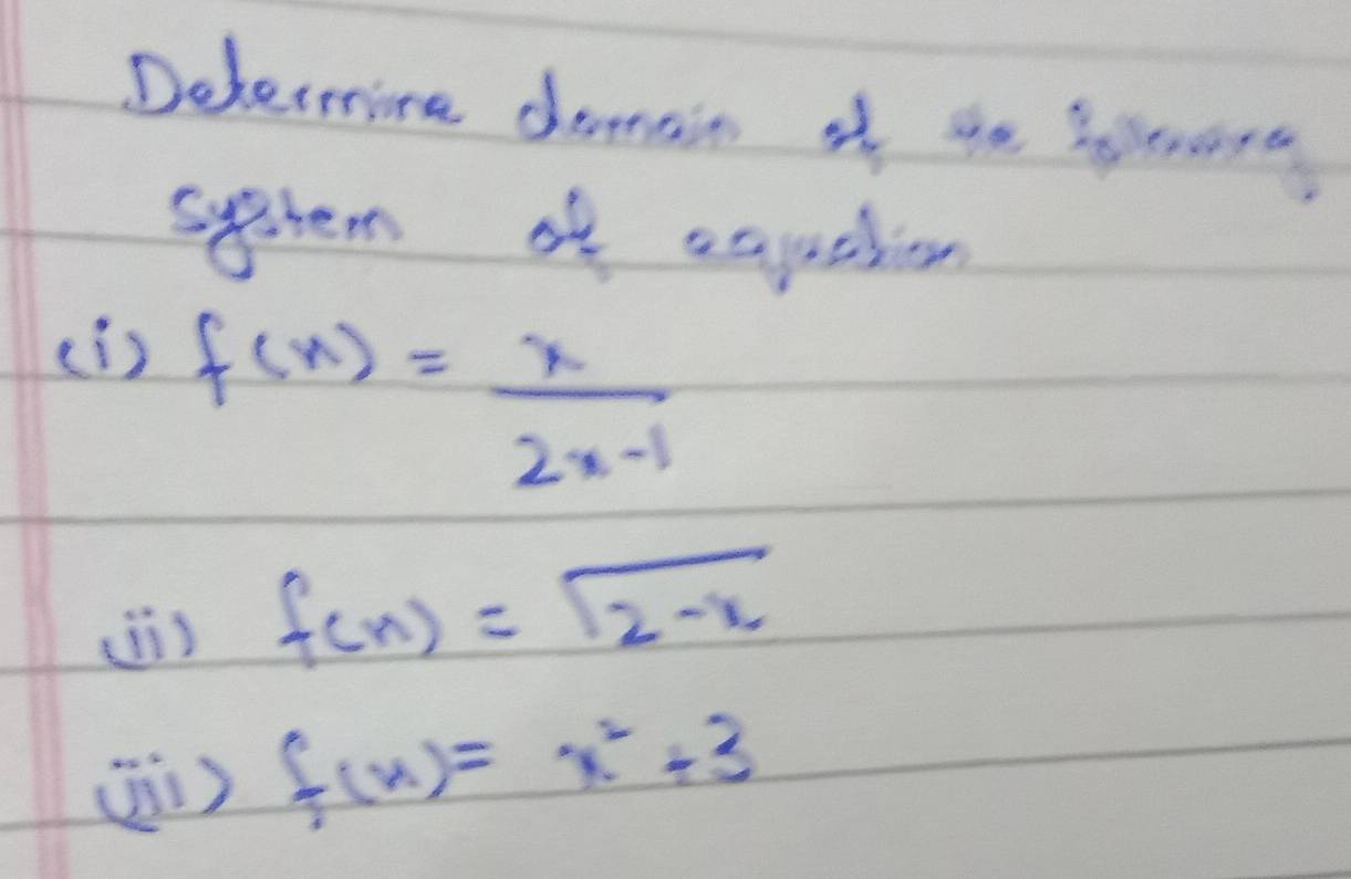 Determing demain of se leors
system of equehion
(1 )
f(x)= x/2x-1 
(i) f(x)=sqrt(2-x)
(i) f(x)=x^2+3