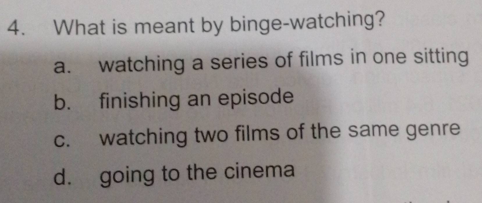 What is meant by binge-watching?
a. watching a series of films in one sitting
b. finishing an episode
c. watching two films of the same genre
d. going to the cinema