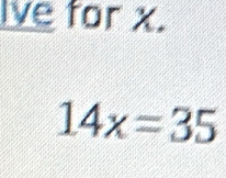 Ive for x.
14x=35