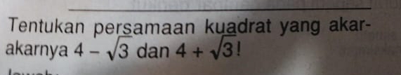 Tentukan persamaan kuadrat yang akar- 
akarnya 4-sqrt(3) dan 4+sqrt(3)!