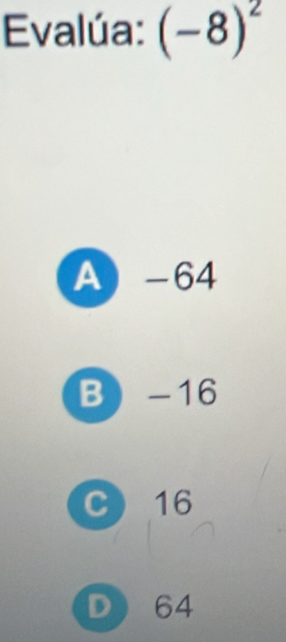 Evalúa: (-8)^2
A -64
B -16
C 16
D 64