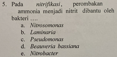 Pada nitrifikasi， perombakan
ammonia menjadi nitrit dibantu oleh
bakteri ….
a. Nitrosomonas
b. Laminaria
c. Pseudomonas
d. Beauveria bassiana
e. Nitrobacter