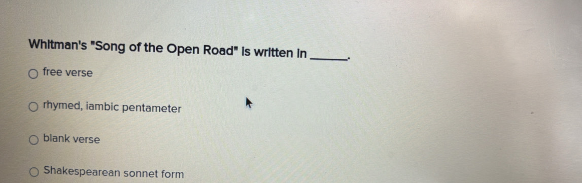 Whitman's "Song of the Open Road" is written in __.
free verse
rhymed, iambic pentameter
blank verse
Shakespearean sonnet form