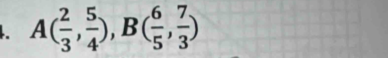 A( 2/3 , 5/4 ), B( 6/5 , 7/3 )