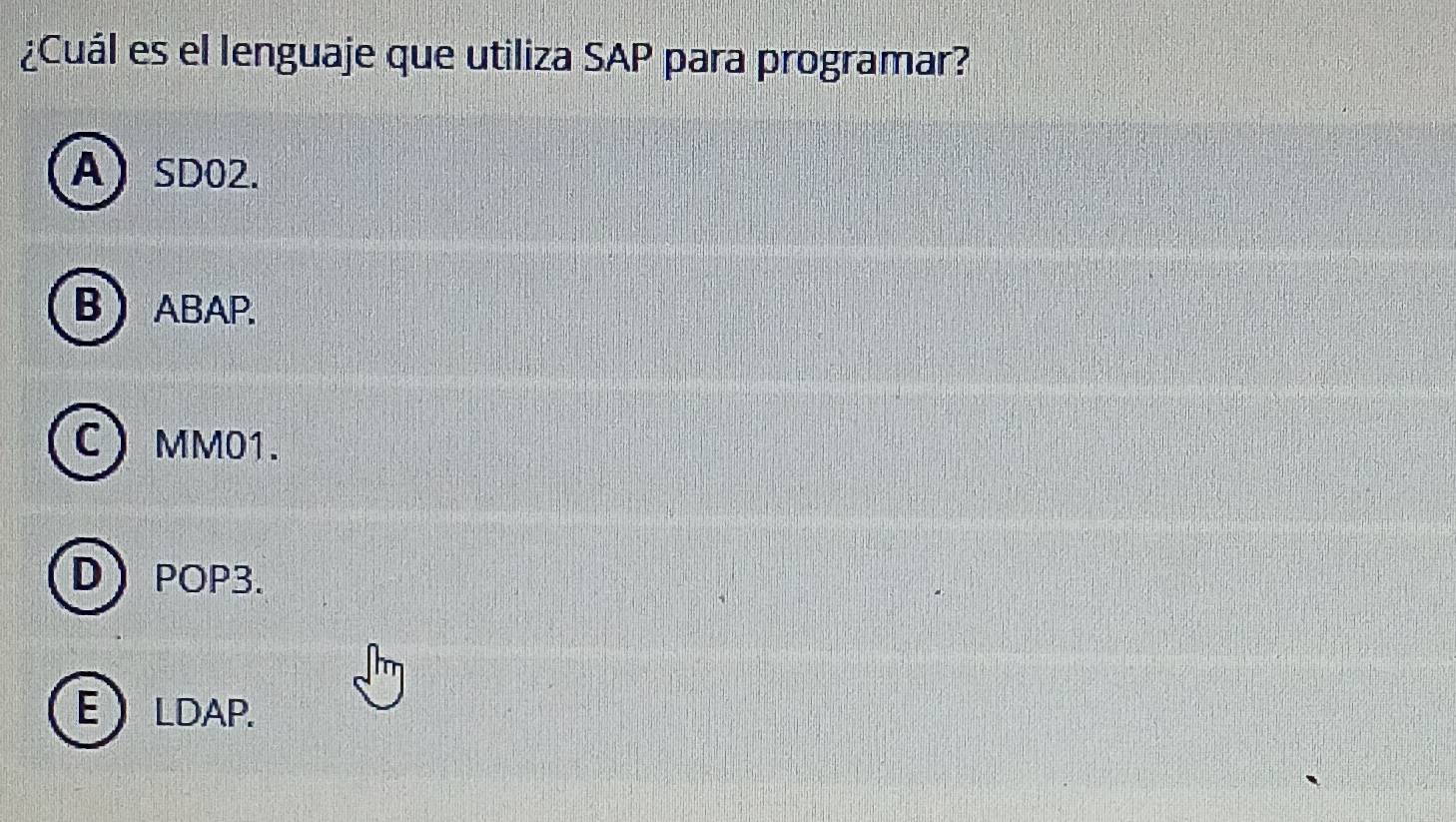 ¿Cuál es el lenguaje que utiliza SAP para programar?
A) SD02.
BABAP.
C MM01.
DPOP3.
ELDAP.