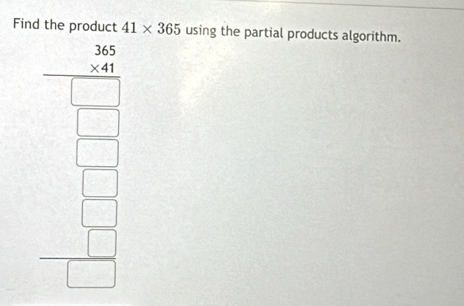 Find the product 41* 365 using the partial products algorithm.
beginarrayr 20.2= 6/5  frac □  1□ endarray 