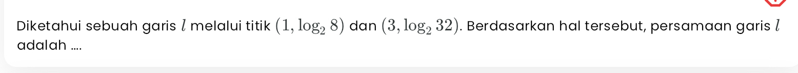 Diketahui sebuah garis / melalui titik (1,log _28) dan (3,log _232). Berdasarkan hal tersebut, persamaan garis / 
adalah ....