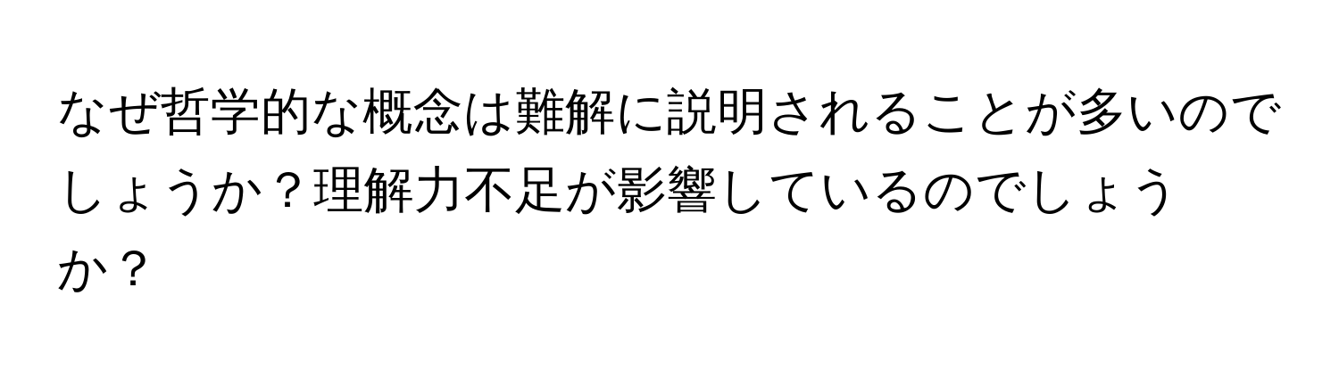 なぜ哲学的な概念は難解に説明されることが多いのでしょうか？理解力不足が影響しているのでしょうか？