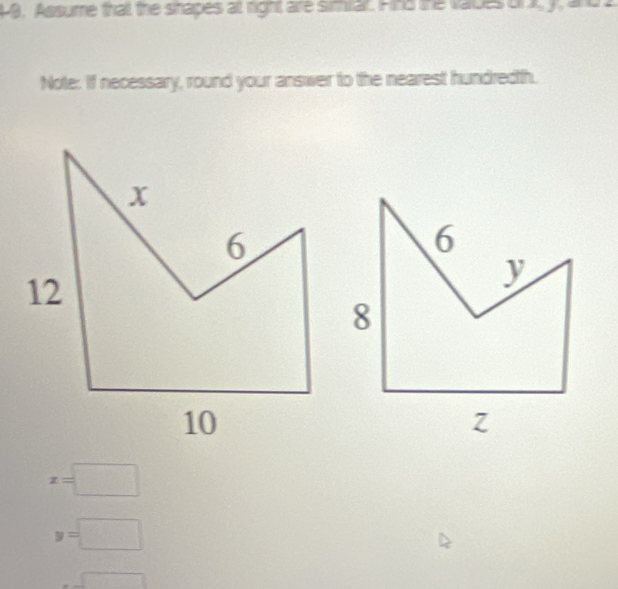 Assume that the shapes a right are simiar. Find the vabes on y, and 
Note: If necessary, round your answer to the nearest hundredth.
x=□
y=□
=□