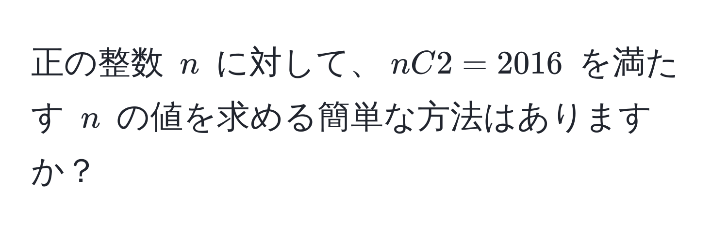 正の整数 $n$ に対して、$nC2 = 2016$ を満たす $n$ の値を求める簡単な方法はありますか？