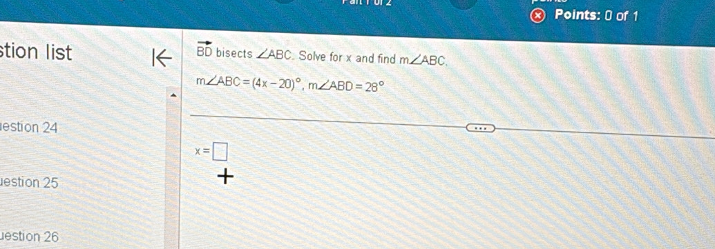 stion list vector BD bisects ∠ ABC Solve for x and find m∠ ABC.
m∠ ABC=(4x-20)^circ , m∠ ABD=28°
estion 24
x=□
estion 25
+
estion 26