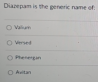 Diazepam is the generic name of:
Valium
Versed
Phenergan
Avitan