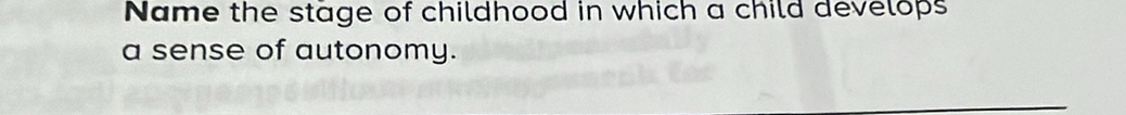 Name the stage of childhood in which a child develops 
a sense of autonomy.