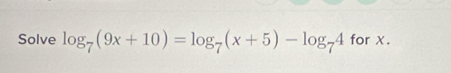 Solve log _7(9x+10)=log _7(x+5)-log _74 for X.