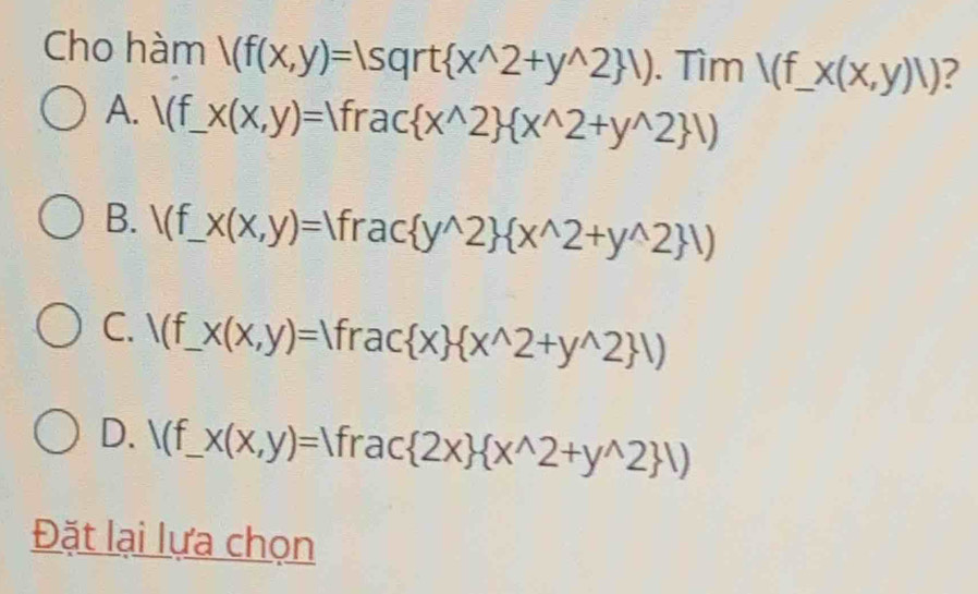 Cho hàm /(f(x,y)=lsqrt x^(wedge)2+y^(wedge)2 ). Tìm V(f_ x(x,y)|) _ ?
A. 3 ( _  x(x,y)=|fra C x^(wedge)2  x^(wedge)2+y^(wedge)2 ,)
B. (f _  _ x(x,y)= fra c y^(wedge)2  x^(wedge)2+y^(wedge)2 ,)
C. /(f _  X(x,y)= fr ac x  x^(wedge)2+y^(wedge)2 ,)
D. (f_  x(x,y)=1 1fr ac 2x  x^(wedge)2+y^(wedge)2 ,1)
Đặt lại lựa chọn