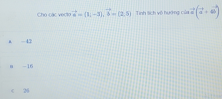 Cho các vecto vector a=(1;-3), vector b=(2;5). Tính tích vô hướng ciavector a(vector a+4vector b)
A -42
B -16
c 26