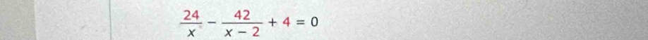  24/x - 42/x-2 +4=0