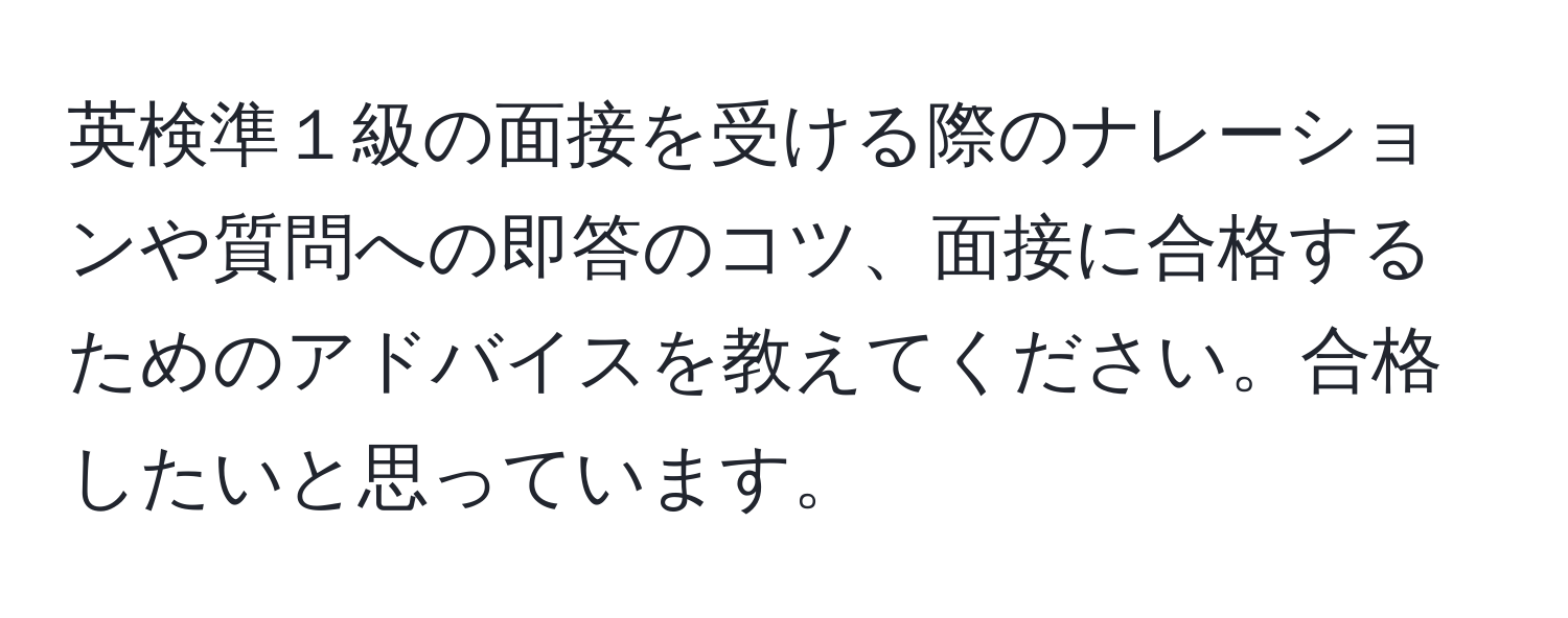 英検準１級の面接を受ける際のナレーションや質問への即答のコツ、面接に合格するためのアドバイスを教えてください。合格したいと思っています。