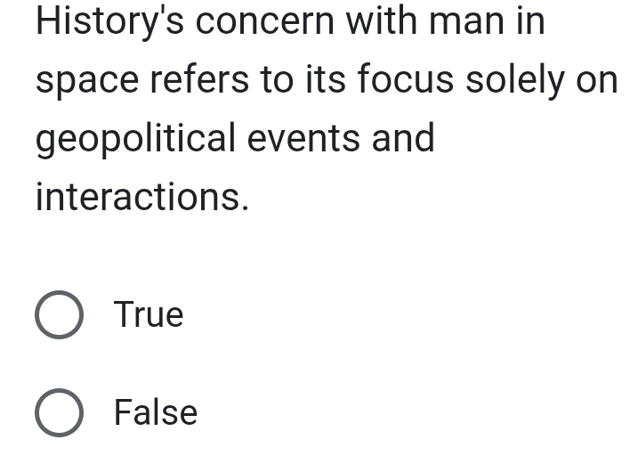 History's concern with man in
space refers to its focus solely on
geopolitical events and
interactions.
True
False