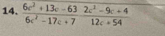  (6c^2+13c-63)/6c^2-17c+7  (2c^2-9c+4)/12c+54 