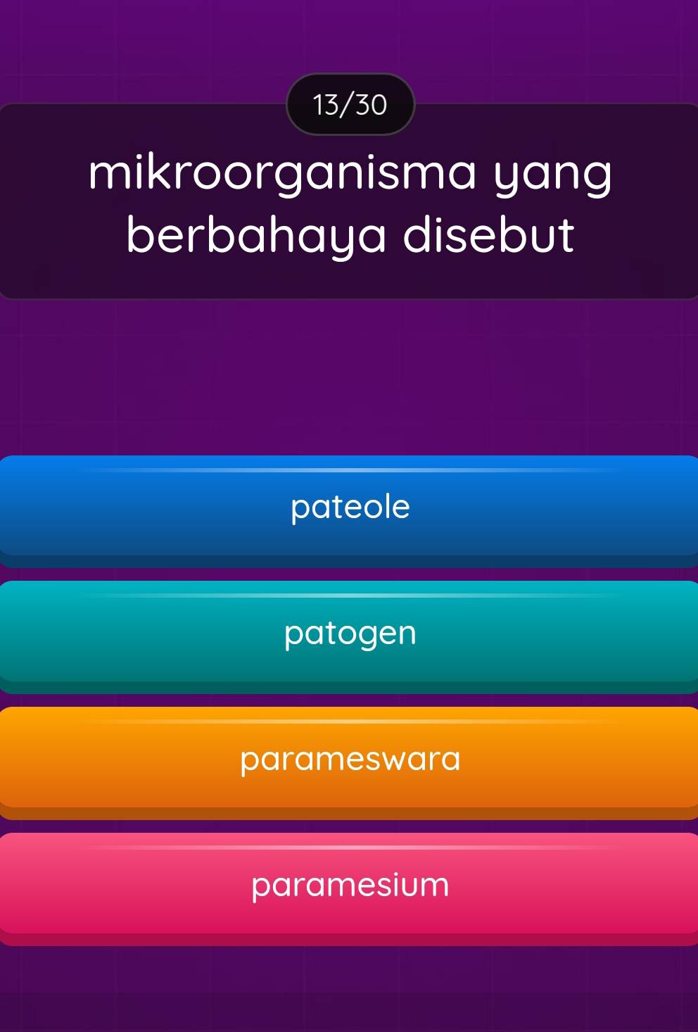 13/30
mikroorganisma yang
berbahaya disebut
pateole
patogen
parameswara
paramesium