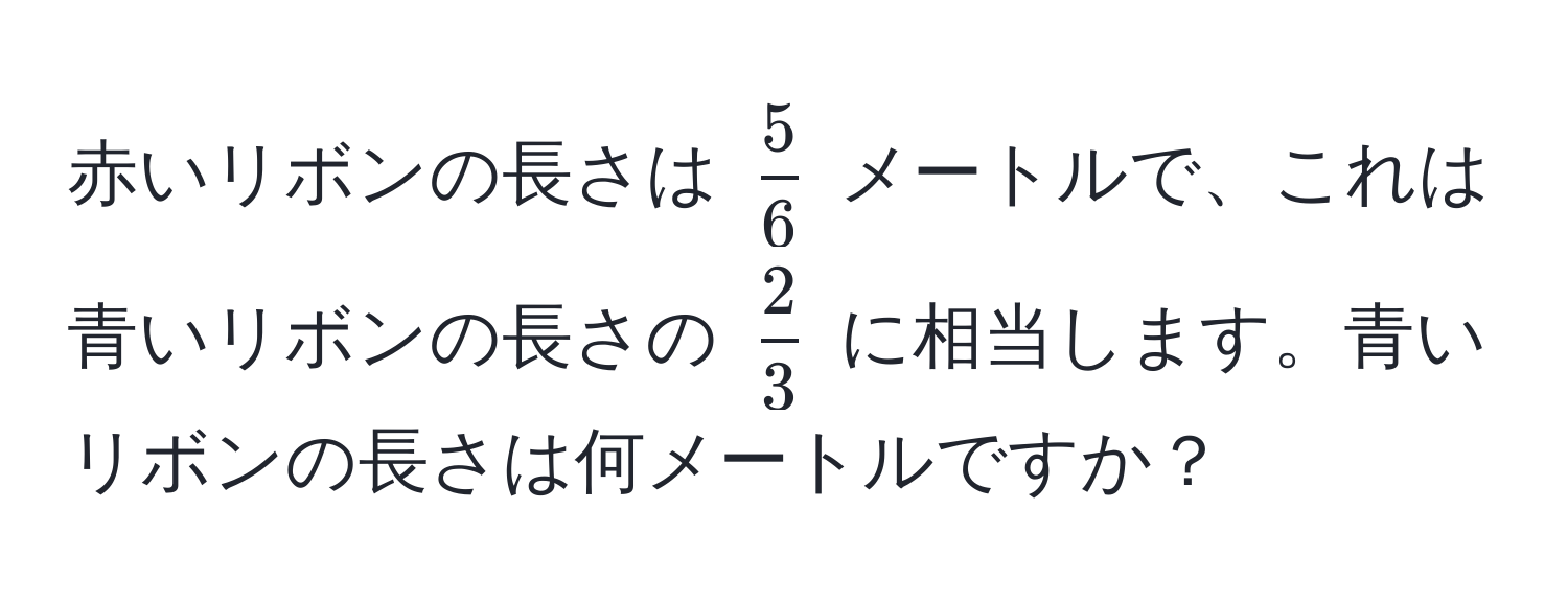 赤いリボンの長さは ( 5/6 ) メートルで、これは青いリボンの長さの ( 2/3 ) に相当します。青いリボンの長さは何メートルですか？