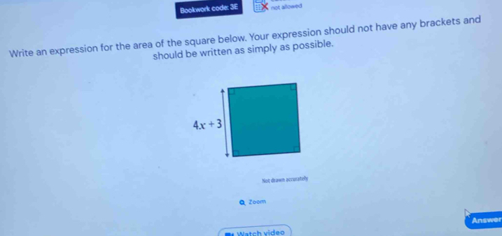 Bookwork code: 3E not allowed 
Write an expression for the area of the square below. Your expression should not have any brackets and
should be written as simply as possible.
Not drawn accurately
Q Zoom
Watch video Answer