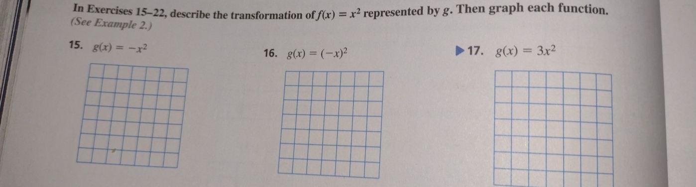 In Exercises 15-22, describe the transformation of f(x)=x^2 represented by g. Then graph each function. 
(See Example 2.) 
15. g(x)=-x^2
16. g(x)=(-x)^2 17. g(x)=3x^2