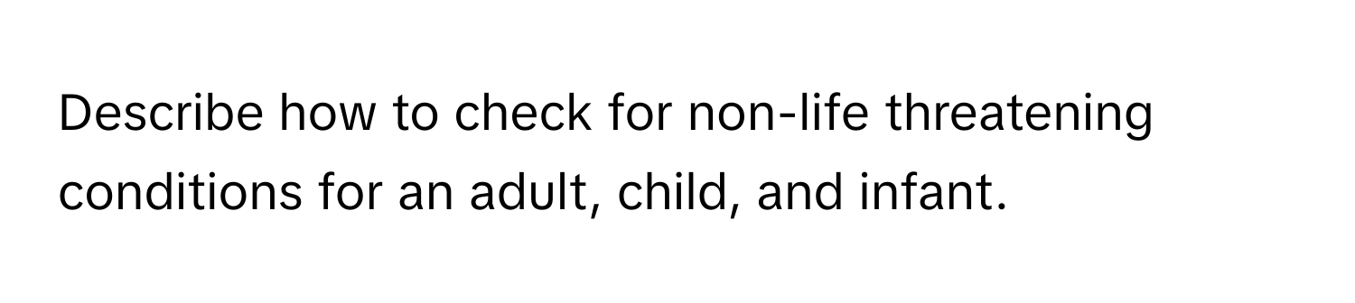 Describe how to check for non-life threatening conditions for an adult, child, and infant.