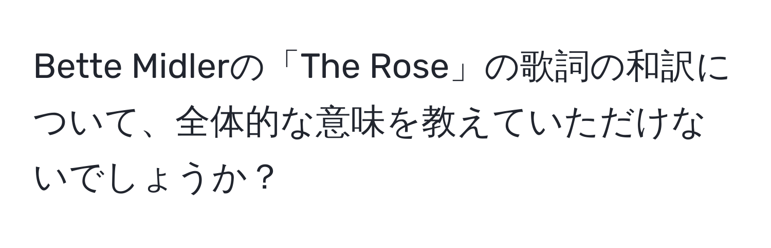 Bette Midlerの「The Rose」の歌詞の和訳について、全体的な意味を教えていただけないでしょうか？