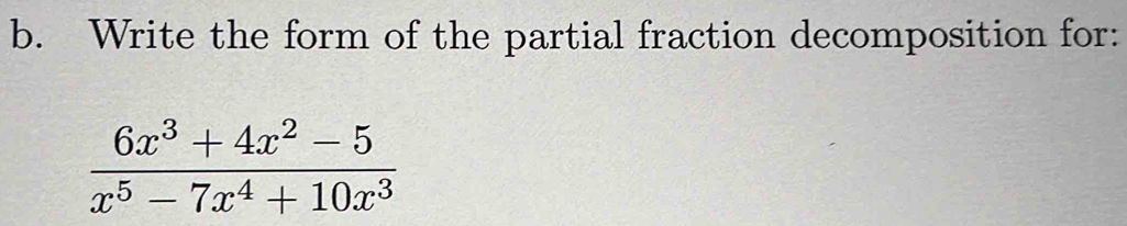 Write the form of the partial fraction decomposition for:
 (6x^3+4x^2-5)/x^5-7x^4+10x^3 