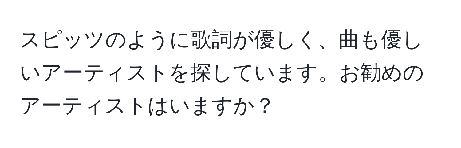 スピッツのように歌詞が優しく、曲も優しいアーティストを探しています。お勧めのアーティストはいますか？