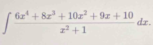 ∈t  (6x^4+8x^3+10x^2+9x+10)/x^2+1 dx.