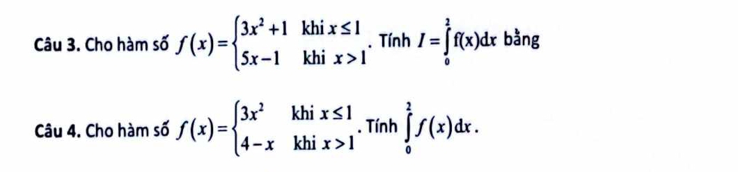 Cho hàm số f(x)=beginarrayl 3x^2+1khix≤ 1 5x-1khix>1endarray.. 1w ín hI=∈tlimits _0^(2f(x)dx ^)
bàng 
Câu 4. Cho hàm số f(x)=beginarrayl 3x^2khix≤ 1 4-xkhix>1endarray.. Tính ∈tlimits _0^2f(x)dx.