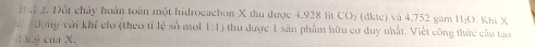 Đột chây hoàn toàn một hidrocaebon X thu được 4,928 lit CO1 (dkte) và 4,752 gam HịO. Khi X
dạng với khí clo (theo tỉ 1c^2 só mol 1:1 thu được 1 sân phẩm hữu cơ duy nhất. Viết công thức câu tao 
dòng của X.