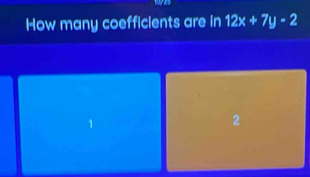 How many coefficients are in 12x+7y-2
1
2